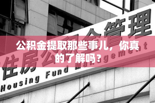 东湖公积金提取那些事儿，你真的了解吗？