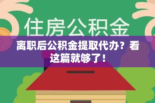 东湖离职后公积金提取代办？看这篇就够了！