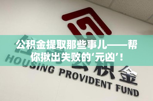 东湖公积金提取那些事儿——帮你揪出失败的‘元凶’！