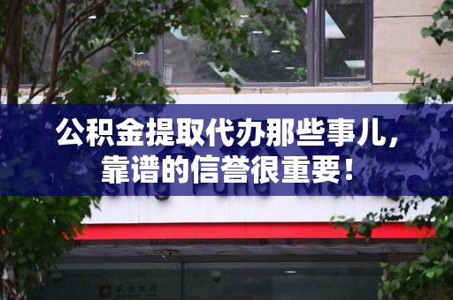 东湖公积金提取代办那些事儿，靠谱的信誉很重要！