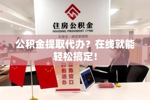 东湖公积金提取代办？在线就能轻松搞定！