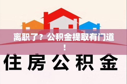 东湖离职了?公积金提取有门道! 东湖离职了?公积金提取有门道!