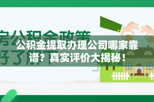东湖公积金提取办理公司哪家靠谱?真实评价大揭秘! 东湖公积金提取办理公司哪家靠谱?真实评价大揭秘!