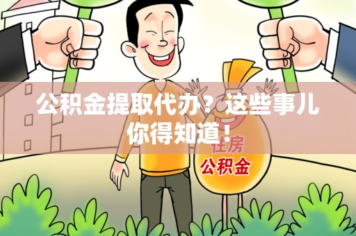 东湖公积金提取代办？这些事儿你得知道！