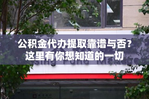 东湖公积金代办提取靠谱与否?这里有你想知道的一切 东湖公积金代办提取靠谱与否?这里有你想知道的一切