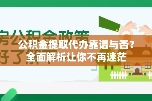 东湖公积金提取代办靠谱与否？全面解析让你不再迷茫