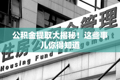东湖公积金提取大揭秘！这些事儿你得知道