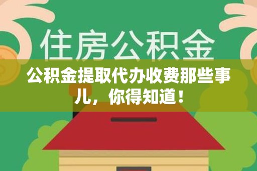 东湖公积金提取代办收费那些事儿,你得知道! 东湖公积金提取代办收费那些事儿,你得知道!