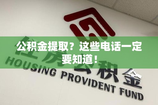 东湖公积金提取？这些电话一定要知道！