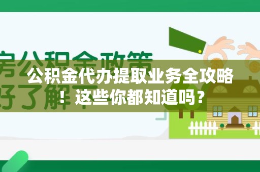 东湖公积金代办提取业务全攻略！这些你都知道吗？