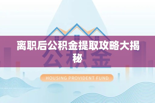 东湖离职后公积金提取攻略大揭秘