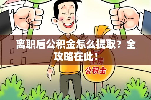 东湖离职后公积金怎么提取？全攻略在此！