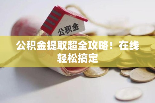 东湖公积金提取超全攻略!在线轻松搞定 东湖公积金提取超全攻略!在线轻松搞定