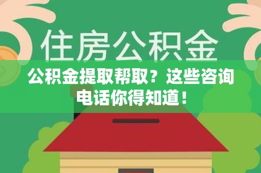 东湖公积金提取帮取？这些咨询电话你得知道！