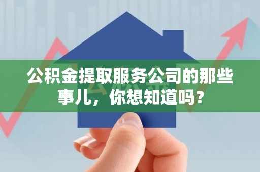 东湖公积金提取服务公司的那些事儿，你想知道吗？
