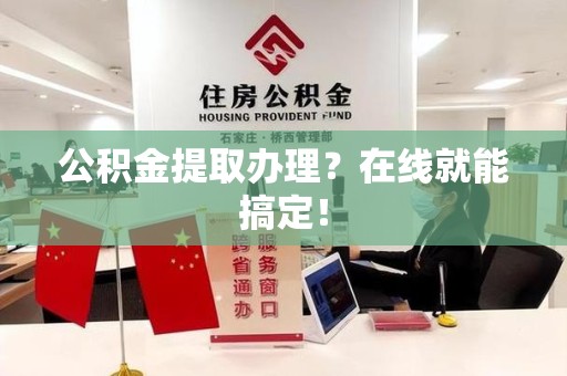 东湖公积金提取办理？在线就能搞定！