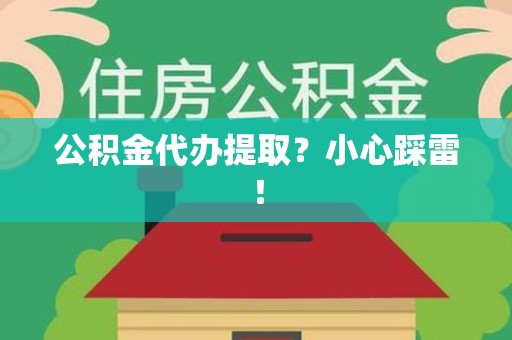 东湖公积金代办提取？小心踩雷！