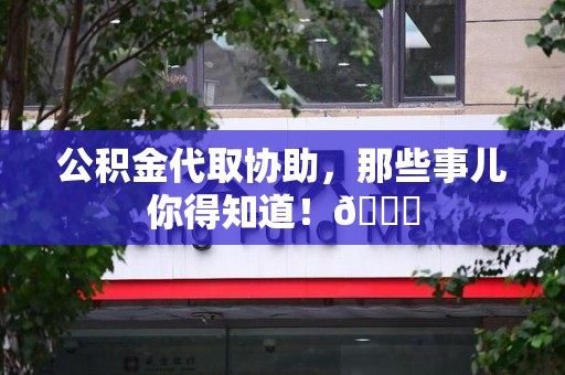 东湖公积金代取协助，那些事儿你得知道！😎
