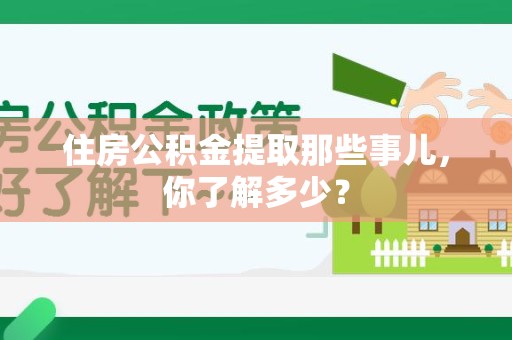 东湖住房公积金提取那些事儿，你了解多少？