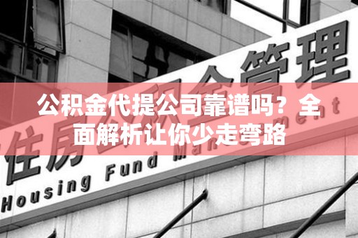 东湖公积金代提公司靠谱吗？全面解析让你少走弯路
