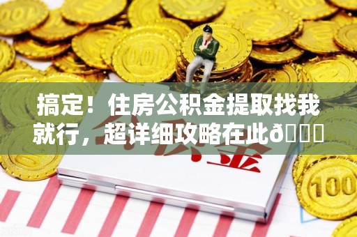 东湖搞定!住房公积金提取找我就行,超详细攻略在此😎 东湖搞定!住房公积金提取找我就行,超详细攻略在此😎