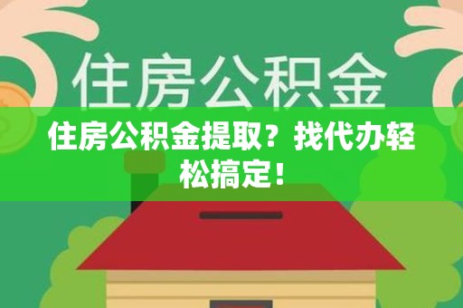 东湖住房公积金提取？找代办轻松搞定！