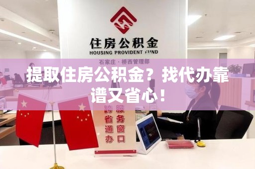 东湖提取住房公积金？找代办靠谱又省心！