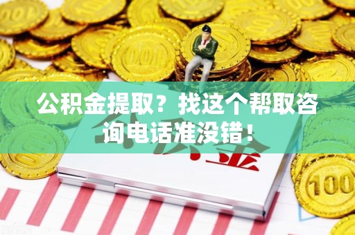 东湖公积金提取？找这个帮取咨询电话准没错！