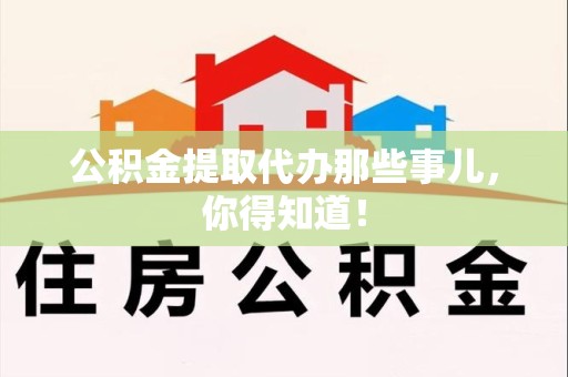 东湖公积金提取代办那些事儿，你得知道！