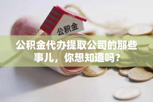 东湖公积金代办提取公司的那些事儿，你想知道吗？