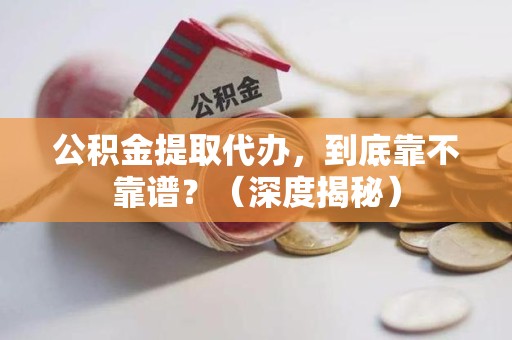 东湖公积金提取代办,到底靠不靠谱?(深度揭秘) 东湖公积金提取代办,到底靠不靠谱?(深度揭秘)