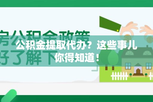 东湖公积金提取代办？这些事儿你得知道！