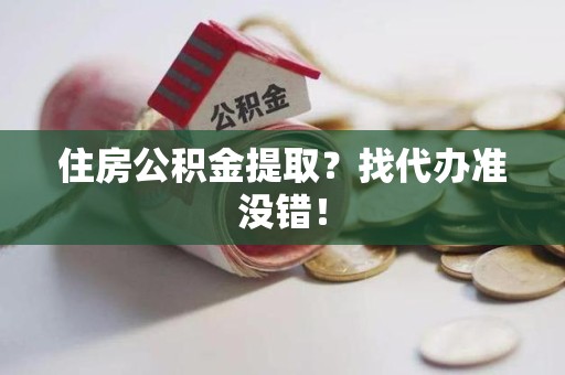 东湖住房公积金提取？找代办准没错！