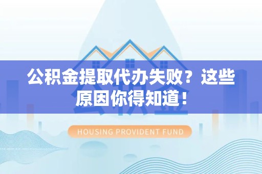 东湖公积金提取代办失败?这些原因你得知道! 东湖公积金提取代办失败?这些原因你得知道!