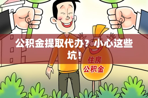 东湖公积金提取代办?小心这些坑! 东湖公积金提取代办?小心这些坑!