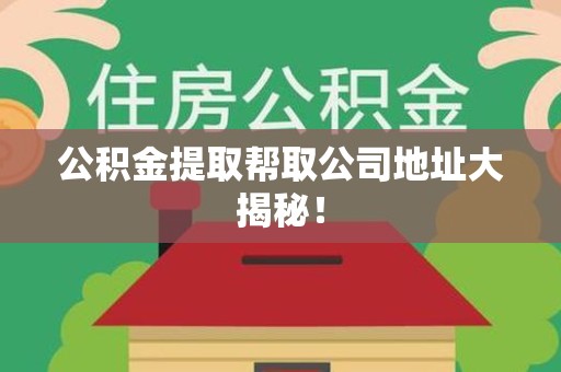 东湖公积金提取帮取公司地址大揭秘！