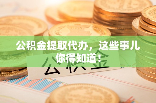 东湖公积金提取代办,这些事儿你得知道! 东湖公积金提取代办,这些事儿你得知道!