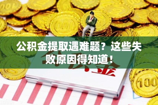 东湖公积金提取遇难题？这些失败原因得知道！
