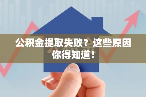 东湖公积金提取失败？这些原因你得知道！
