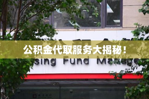 东湖公积金代取服务大揭秘！