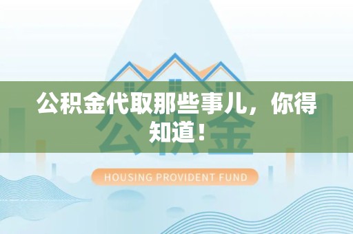 东湖公积金代取那些事儿，你得知道！