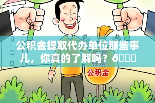 东湖公积金提取代办单位那些事儿，你真的了解吗？😎