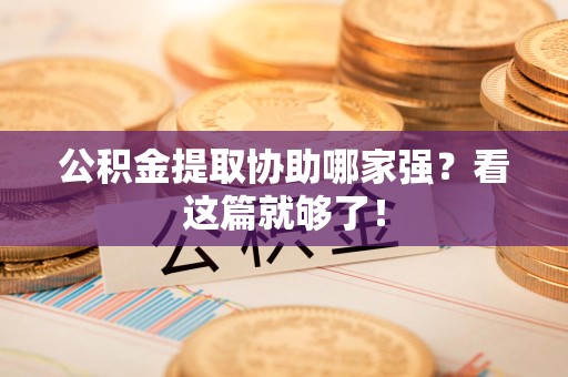 东湖公积金提取协助哪家强？看这篇就够了！