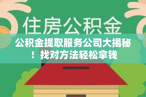 东湖公积金提取服务公司大揭秘！找对方法轻松拿钱