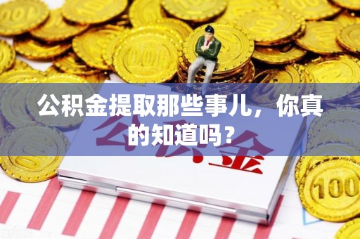 东湖公积金提取那些事儿，你真的知道吗？