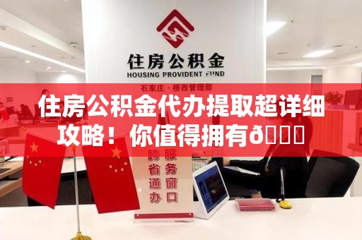 东湖住房公积金代办提取超详细攻略！你值得拥有😎