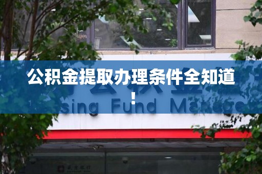 东湖公积金提取办理条件全知道！