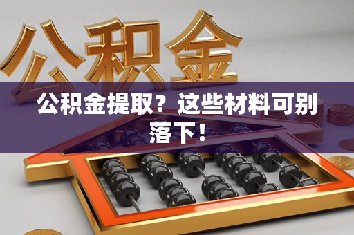 东湖公积金提取？这些材料可别落下！