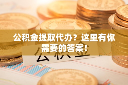 东湖公积金提取代办?这里有你需要的答案! 东湖公积金提取代办?这里有你需要的答案!