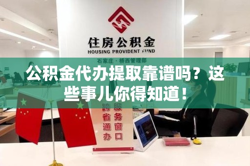 东湖公积金代办提取靠谱吗?这些事儿你得知道! 东湖公积金代办提取靠谱吗?这些事儿你得知道!